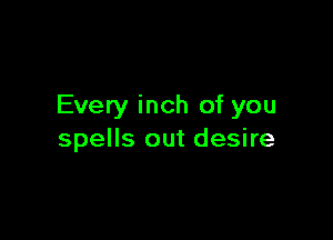 Every inch of you

spells out desire