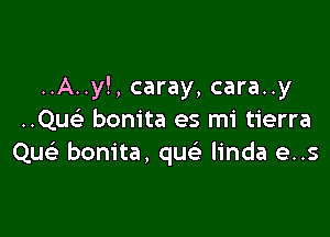 ..A..y!, caray, cara..y

..Qu bonita es mi tierra
Qu bonita, qu linda e..s