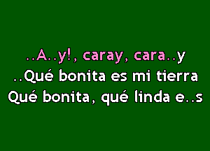 ..A..y!, caray, cara..y

..Qu bonita es mi tierra
Qu bonita, qu linda e..s