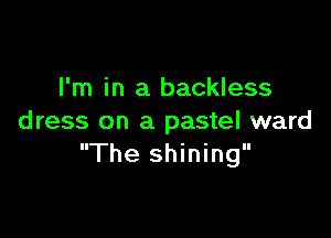 I'm in a backless

dress on a pastel ward
The shining