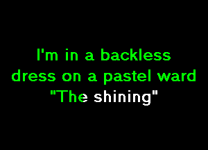 I'm in a backless

dress on a pastel ward
The shining