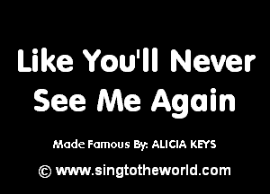 Like ch'llll Never

See Me Again

Made Famous 8y. ALICIA KEYS

(z) www.singtotheworld.com