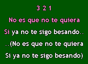 3 2 1
No es que no te quiera
Si ya no te sigo besando..
..(No es que no te quiera

Si ya no te sigo besando)