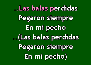 ..Las balas perdidas
Pegaron siempre
En mi pecho
..(Las balas perdidas
Pegaron siempre

En mi pecho) l