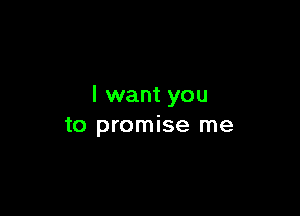 I want you

to promise me
