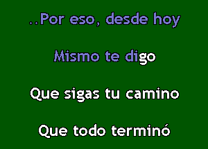 ..Por eso, desde hoy

Mismo te digo

Que sigas tu camino

Que todo terminc')