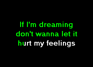 If I'm dreaming

don't wanna let it
hurt my feelings