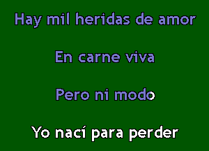 Hay mil heridas de amor
En carne viva

Pero m' modo

Yo naci para perder