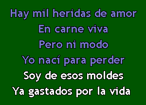 Hay mil heridas de amor
En came viva
Pero ni modo
Yo naci para perder
Soy de esos moldes
Ya gastados por la Vida