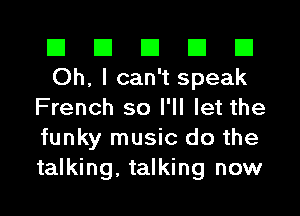 El El El El El
Oh, I can't speak
French so I'll let the
funky music do the
talking, talking now