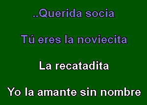 ..Querida socia

Tu eres la noviecita
La recatadita

Y0 la amante sin nombre