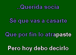 ..Querida socia

8 que vas a casarte

Que por fin Io atrapaste

Pero hoy debo decirlo