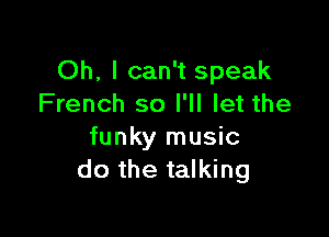 Oh, I can't speak
French so I'll let the

funky music
do the talking