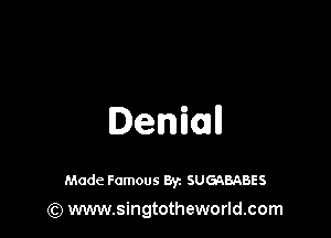 Denim

Made Famous 8y. SUGQBABES
(Q www.singtotheworld.com