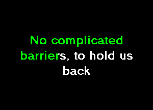 No complicated

barriers. to hold us
back