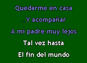 Quedarme en casa

..Y acompa6ar

A mi padre muy lejos

Tal vez hasta

El fin del mundo