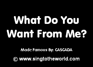 Whlir Dc) Yaw

Wm? me Me?

Made Famous 83. CASCADA

(z) www.singtotheworld.com