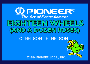 (U) pncweenw

7775 Art of Entertainment

EIGHTEEN WHEELS
(AND A DOZEN ROSES)

C. NELSON - P. NELSON

O I)!

E11994 PIONEER LUCA, INC.
