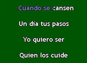 ..Cuando se cansen

Un dia tus pasos

Yo quiero ser

Quien los cuide