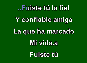 ..Fuiste to la fiel

Y confiable amiga

La que ha marcado

Mi vida.a

Fuiste tL'J