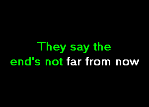 They say the

ends not far from now