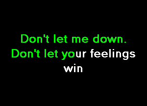 Don't let me down.

Don't let your feelings
win