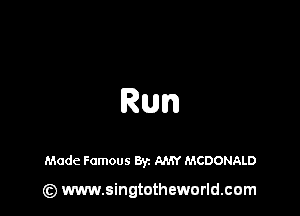 Run

Made Famous Byz AMY MCDONALD

(z) www.singtotheworld.com