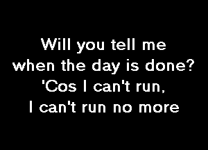 Will you tell me
when the day is done?

'Cos I can't run,
I can't run no more