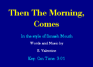 Then The Morning,
Comes

In the atyle of Smabh Mouth
Worth and Mumc by

EValcnnnc
Key Cm Tune 3 01