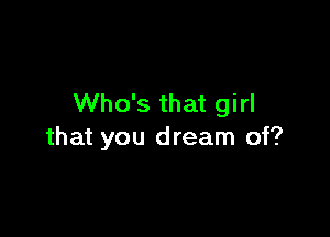 Who's that girl

that you dream of?