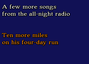 A few more songs
from the all-night radio

Ten more miles
on his four-day run