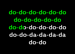 do-do-do-do-do-do
do-do-do-do-do
do-do-do-do-do-do
do-do-da-da-da-da
do-do