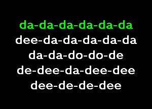 da-da-da-da-da-da
dee-da-da-da-da-da
da-da-do-do-de
de-dee-da-dee-dee
dee-de-de-dee