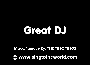 Grew DJ

Made Famous Byz THE TINGTINGS

(z) www.singtotheworld.com