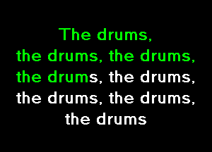The drums,
the drums, the drums,
the drums, the drums,
the drums, the drums,
the drums