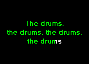 The drums,

the drums. the drums,
the drums