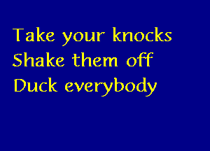 Take your knocks
Shake them off

Duck everybody