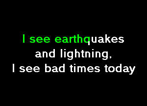 I see earthquakes

and lightning,
I see bad times today