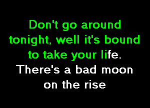 Don't go around
tonight, well it's bound

to take your life.
There's a bad moon
on the rise