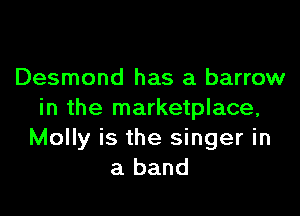 Desmond has a barrow

in the marketplace,
Molly is the singer in
a band