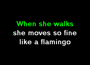 When she walks

she moves so fine
like a flamingo