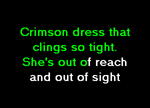 Crimson dress that
clings so tight.

She's out of reach
and out of sight