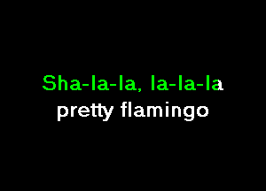 Sha-Ia-la, la-la-la

pretty flamingo