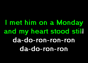 I met him on a Monday
and my heart stood still
da-do-ron-ron-ron
da-do-ron-ron