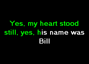 Yes, my heart stood

still, yes, his name was
Bill