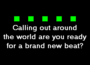 El El El El El
Calling out around
the world are you ready
for a brand new beat?