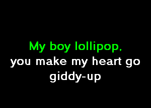 My boy lollipop,

you make my heart go
giddy-up