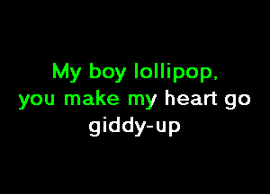 My boy lollipop,

you make my heart go
giddy-up