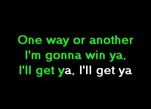 One way or another

I'm gonna win ya,
I'll get ya. I'll get ya