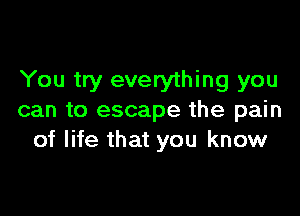You try everything you

can to escape the pain
of life that you know